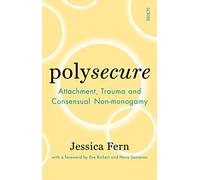 Polysecure: Attachment, Trauma and Consensual Non-monogamy by Jessica Fern