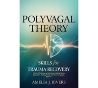 POLYVAGAL THEORY SKILLS FOR TRAUMA RECOVERY: Practical Pathways To Emotional Healing, Stress Regulation, Anxiety Relief, and Nervous System Balance