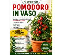Pomodoro in vaso: Il metodo pratico per coltivare datterino e ciliegino e ottenere raccolti abbondanti anche senza esperienza (Orto in Vaso)