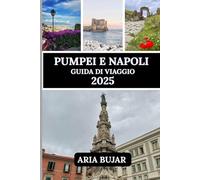 POMPEI E NAPOLI GUIDA DI VIAGGIO 2025: Scopri le attrazioni turistiche nel cuore del fascino storico, delle strade e dei tesori nascosti dell'Italia