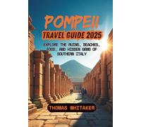 Pompeii Travel Guide 2025: Explore the Ruins, Beaches, Food, and Hidden Gems of Southern Italy
