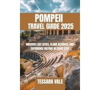 POMPEII TRAVEL GUIDE 2025: UNCOVER LOST CITIES, CLIMB VESUVIUS, AND EXPERIENCE HISTORY IN EVERY STEP