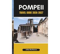 POMPEII TRAVEL GUIDE 2026-2027: Explore Pompeii’s Ancient Streets, Homes, and Public Spaces