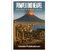 POMPEJI UND NEAPEL REISEFÜHRER 2025: Entdecken Sie antike Wunder und moderne Freuden - Ihr erfahrener Begleiter für ein unvergessliches italienisches Abenteuer.