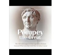 Pompey the Great: The Life and Legacy of the Legendary Roman General Who Lost the Civil War to Julius Caesar