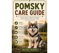 POMSKY CARE GUIDE: A Practical Owner’s Manual for Training, Behavior, Health, Nutrition, and Lifelong Care of Your Pomsky.