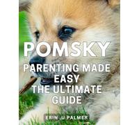 Pomsky Parenting Made Easy: The Ultimate Guide: Master the Art of Raising a Happy and Lively Pomsky: A Comprehensive Handbook for First-Time Owners