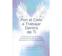 Pon el Cielo a Trabajar Dentro de Ti: Conecta con tus Ángeles, Despierta tu Guía Celestial y Descubre la Unidad Verdadera