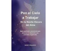 Pon el Cielo a Trabajar en tu Noche Oscura del Alma: Guía espiritual y emocional para atravesar tiempos difíciles con el Cielo a tu lado