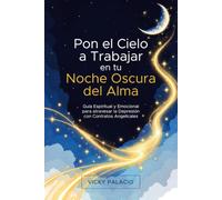 Pon el Cielo a Trabajar en tu Noche Oscura del Alma: Guía espiritual y emocional para atravesar tiempos difíciles con el Cielo a tu lado