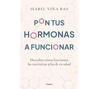 Pon Tus Hormonas a Funcionar / Put Your Hormones to Work: Descubre cómo funcionan las auténticas jefas de tu salud (Bienestar, salud y vida sana)