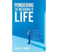 Pondering the Meaning of Life: A Skeptic's Thoughts on Christian Faith, God, and the Afterlife