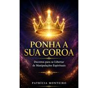 Ponha a Sua Coroa: Decretos para se Libertar de Manipulações Espirituais (Espiritualidade Sem Ilusões)