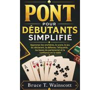 Pont Pour Débutants Simplifié: Apprenez les enchères, le score, le jeu du déclarant, la défense, l'étiquette, les bases du partenariat et la confiance en la table