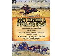Pony Express & Overland Stage: Two Accounts of the Opening of the American Western Frontier-Seventy Years on the Frontier by Alexander Majors & A ... Pony Express by William Lightfoot Visscher