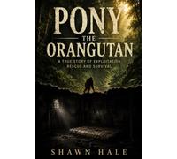 Pony the Orangutan: A True Story of Exploitation, Rescue and Survival