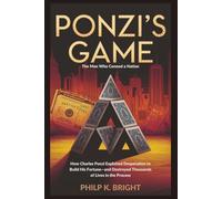 Ponzi’s Game: The Man Who Conned a Nation: How Charles Exploited Desperation to Build His Fortune-and Destroyed Thousands of Lives in the Process
