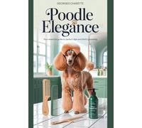 Poodle Elegance: Your Essential Guide To Perfect Clips And Blissful Grooming