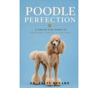 Poodle Perfection: A Size-by-Size Guide to Grooming, Health & Training