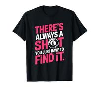 Pool Billiard, There’s Always Shot You Just Have to Find It T-Shirt