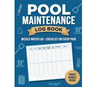Pool Maintenance Log Book: Weekly Water Testing Record with a Maintenance Checklist on Every Page, Target Ranges and What to Add When a Reading Is Off