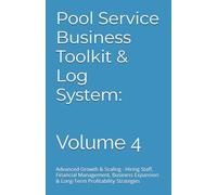 Pool Service Business Toolkit & Log System: Complete Professional Guide for Starting a Profitable Pool Maintenance Company: Volume 4 Advanced Growth & ... & Long-Term Profitability Strategies