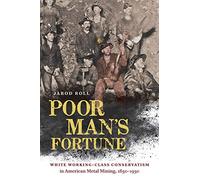 Poor Man's Fortune: White Working-Class Conservatism in American Metal Mining, 1850-1950