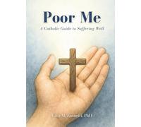 Poor Me: A Catholic Guide to Suffering Well