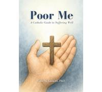Poor Me: A Catholic Guide to Suffering Well