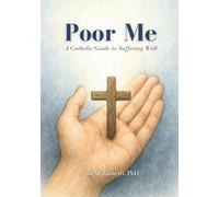Poor Me: A Catholic Guide to Suffering Well (Premium Color Edition)