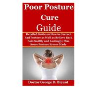 Poor Posture Cure Guide: Detailed Guide on How to Correct Bad Posture as Well as Relieve Back Pain Swiftly and Lastingly; Plus Some Posture Errors Made
