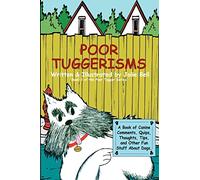 Poor Tuggerisms - A Book of Canine Comments, Quips, Thoughts, Tips, and Other Fun Stuff About Dogs.