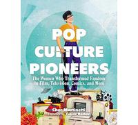 Pop Culture Pioneers: The Women Who Transformed Fandom in Film, Television, Comics, and More