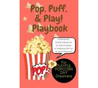 Pop, Puff, and Play! Playbook: The Ultimate Guide to Bouncing, Bursting, and Becoming Your Fluffiest Self: A Whimsical, Playful Adventure for Kids and Adults to Embrace the Fun and Joy of Popcorn!