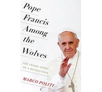 Pope Francis Among the Wolves: The Inside Story of a Revolution