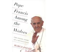 Pope Francis Among the Wolves : The Inside Story of a Revolution