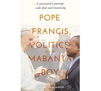 Pope Francis, Politics and the Mabanta Boy: A Journalist's Journey with God and Humanity