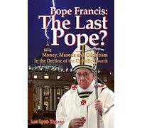 Pope Francis: The Last Pope?: Money, Masons and Occultism in the Decline of the Catholic Church