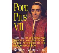 Pope Pius VII, 1800-1823: His Life, Times, and Struggle with Napoleon in the Aftermath of the French Revolution