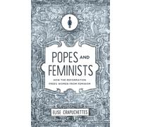 Popes and Feminists: How the Reformation Frees Women from Feminism: How the Reformation Freed Women from Feminism