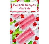 Popsicle Recipes for Kids: Easy and Delicious Kid-Friendly Popsicle Recipes: Popsicle Recipes Your Kids Will Love This Summer