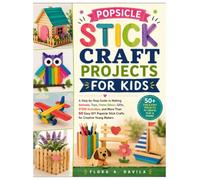 Popsicle Stick Craft Projects for Kids: A Step-by-Step Guide to Making Animals, Toys, Home Décor, Gifts, STEM Activities, and More Than 50 Easy DIY ... for Creative Young Makers (Updated Edition)