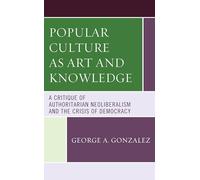 Popular Culture as Art and Knowledge: A Critique of Authoritarian Neoliberalism and the Crisis of Democracy