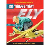 Popular Mechanics: 101 Things That Fly: Planes, Rockets, Whirly-gigs & More!