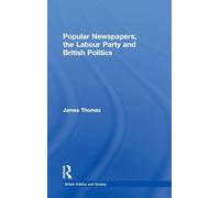 Popular Newspapers, the Labour Party and British Politics: From Beaverbrook to Blair (British Politics and Society)