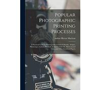 Popular Photographic Printing Processes: a Practical Guide to Printing With Gelatino-chloride, Artigue, Platinotype, Carbon, Bromide, Collodio-chloride, Bichromated Gum, and Other Sensitised Papers
