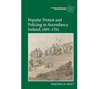 Popular Protest and Policing in Ascendancy Ireland, 1691-1761: 19 (Irish Historical Monographs)