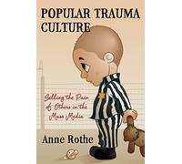 Popular Trauma Culture: Selling the Pain of Others in the Mass Media