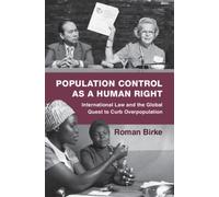 Population Control as a Human Right : International Law and the Global Quest to Curb Overpopulation