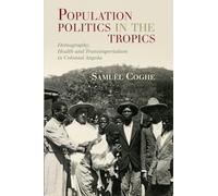 Population Politics in the Tropics: Demography, Health and Transimperialism in Colonial Angola (Global Health Histories)